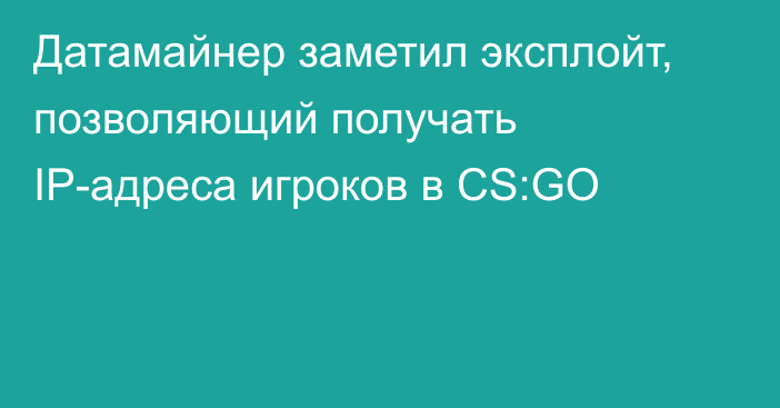 Датамайнер заметил эксплойт, позволяющий получать IP-адреса игроков в CS:GO