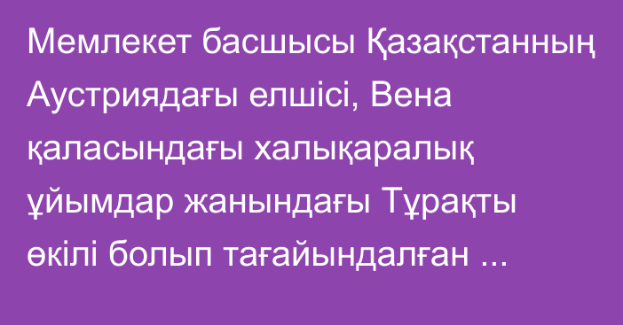 Мемлекет басшысы Қазақстанның Аустриядағы елшісі, Вена қаласындағы халықаралық ұйымдар жанындағы Тұрақты өкілі болып тағайындалған Мұхтар Тілеубердіні қабылдады