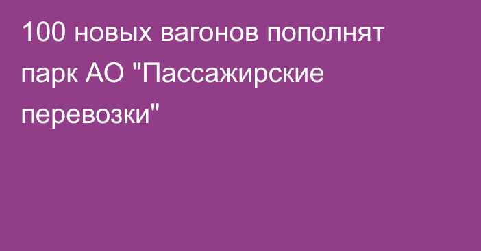 100 новых вагонов пополнят парк АО 