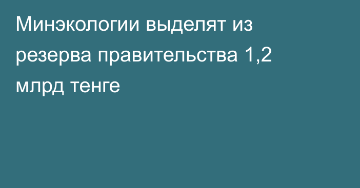 Минэкологии выделят из резерва правительства 1,2 млрд тенге