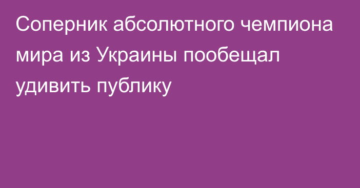 Соперник абсолютного чемпиона мира из Украины пообещал удивить публику