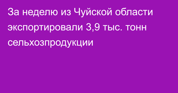 За неделю из Чуйской области экспортировали 3,9 тыс. тонн сельхозпродукции