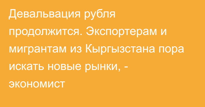 Девальвация рубля продолжится. Экспортерам и мигрантам из Кыргызстана пора искать новые рынки, - экономист