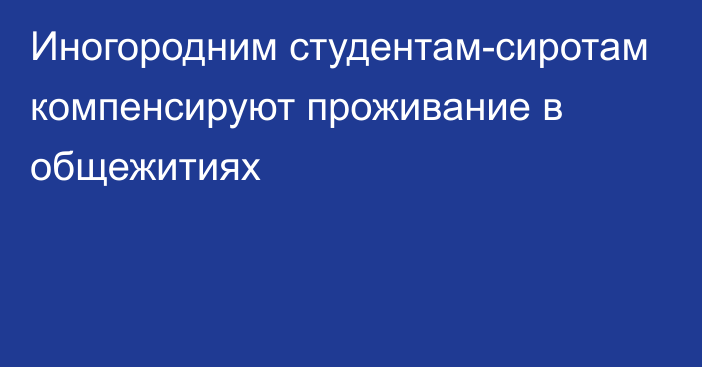 Иногородним студентам-сиротам компенсируют проживание в общежитиях