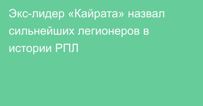 Экс-лидер «Кайрата» назвал сильнейших легионеров в истории РПЛ