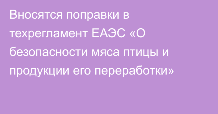 Вносятся поправки в техрегламент ЕАЭС «О безопасности мяса птицы и продукции его переработки»