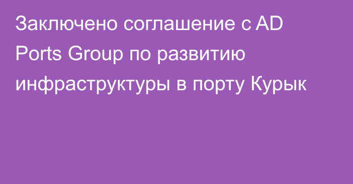 Заключено соглашение с AD Ports Group по развитию инфраструктуры в порту Курык