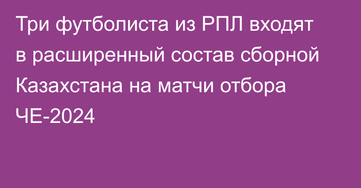 Три футболиста из РПЛ входят в расширенный состав сборной Казахстана на матчи отбора ЧЕ-2024