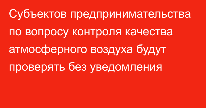 Субъектов предпринимательства по вопросу контроля качества атмосферного воздуха будут проверять без уведомления