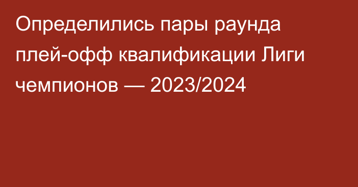 Определились пары раунда плей-офф квалификации Лиги чемпионов — 2023/2024