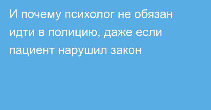 И почему психолог не обязан идти в полицию, даже если пациент нарушил закон