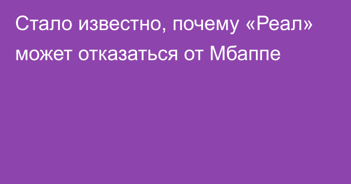 Стало известно, почему «Реал» может отказаться от Мбаппе