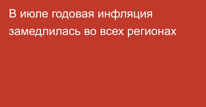 В июле годовая инфляция замедлилась во всех регионах