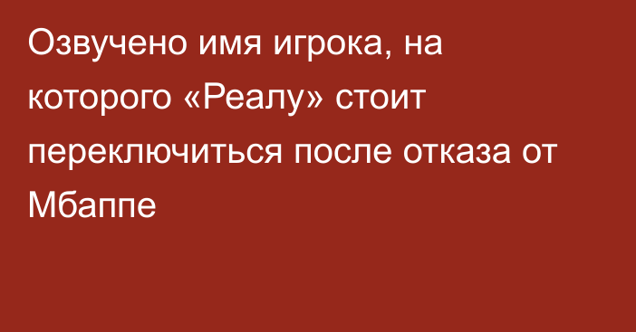 Озвучено имя игрока, на которого «Реалу» стоит переключиться после отказа от Мбаппе