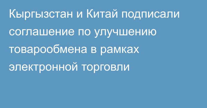 Кыргызстан и Китай подписали соглашение по улучшению товарообмена в рамках электронной торговли