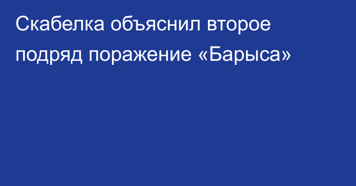 Скабелка объяснил второе подряд поражение «Барыса»