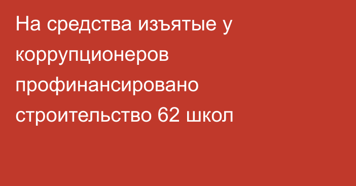 На средства изъятые у коррупционеров профинансировано строительство 62 школ