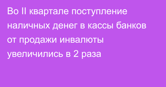 Во II квартале поступление наличных денег в кассы банков от продажи инвалюты увеличились в 2 раза