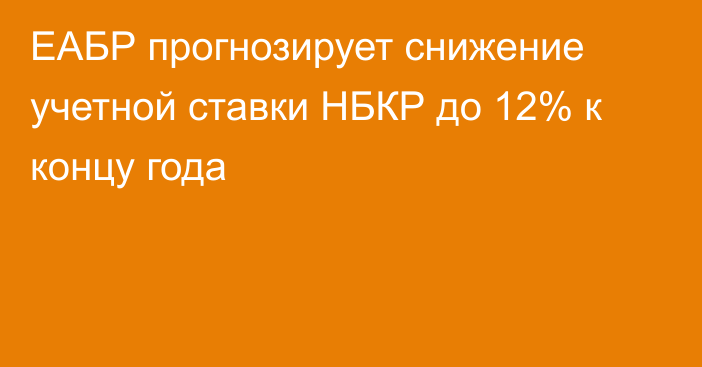 ЕАБР прогнозирует снижение учетной ставки НБКР до 12% к концу года