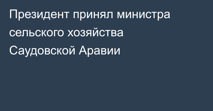 Президент принял министра сельского хозяйства Саудовской Аравии