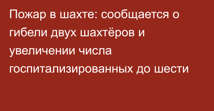 Пожар в шахте: сообщается о гибели двух шахтёров и увеличении числа госпитализированных до шести