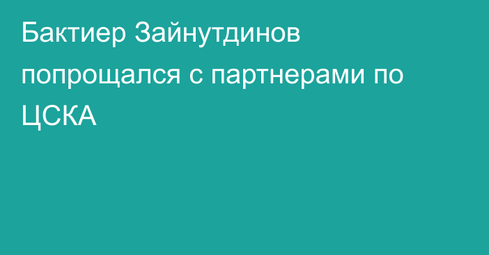 Бактиер Зайнутдинов попрощался с партнерами по ЦСКА