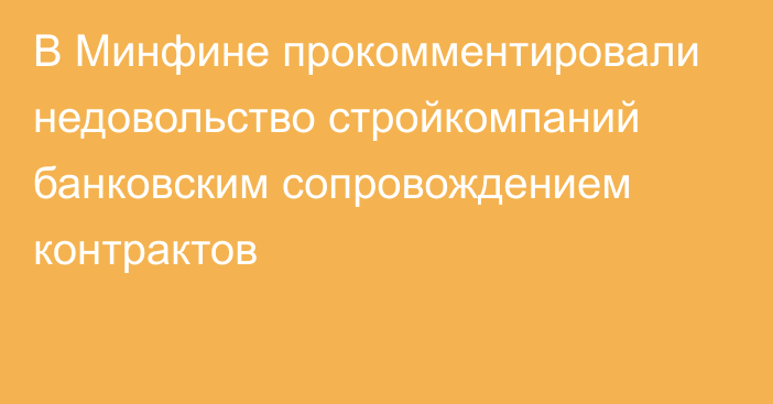 В Минфине прокомментировали недовольство стройкомпаний банковским сопровождением контрактов