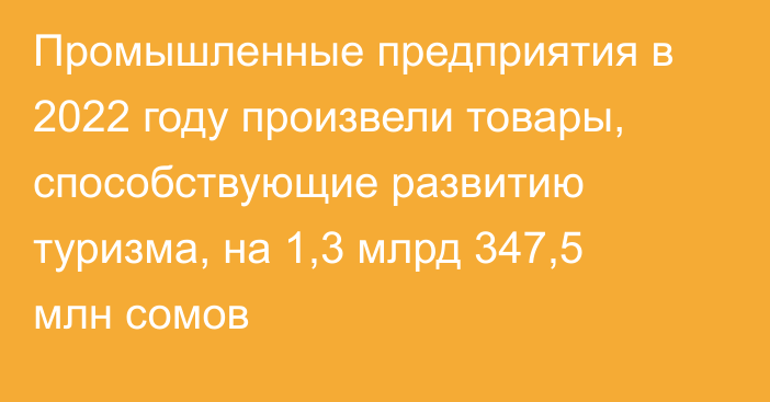 Промышленные предприятия в 2022 году произвели товары, способствующие развитию туризма, на 1,3 млрд 347,5 млн сомов