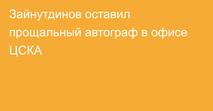 Зайнутдинов оставил прощальный автограф в офисе ЦСКА