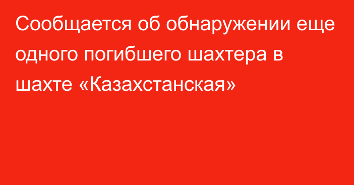 Сообщается об обнаружении еще одного погибшего шахтера в шахте «Казахстанская»