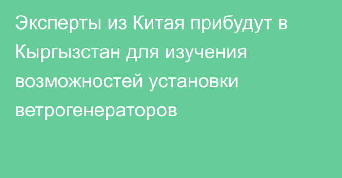 Эксперты из Китая прибудут в Кыргызстан для изучения возможностей установки ветрогенераторов