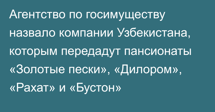 Агентство по госимуществу назвало компании Узбекистана, которым передадут пансионаты  «Золотые пески», «Дилором», «Рахат» и «Бустон»