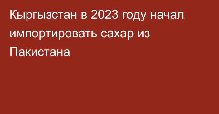 Кыргызстан в 2023 году начал импортировать сахар из Пакистана