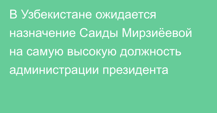 В Узбекистане ожидается назначение Саиды Мирзиёевой на самую высокую должность администрации президента