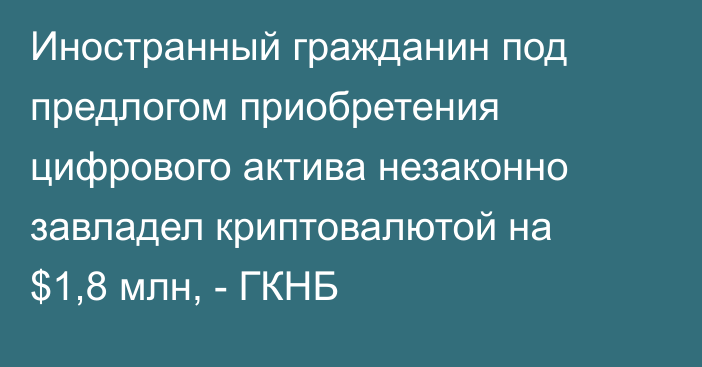 Иностранный гражданин под предлогом приобретения цифрового актива незаконно завладел криптовалютой на $1,8 млн, - ГКНБ