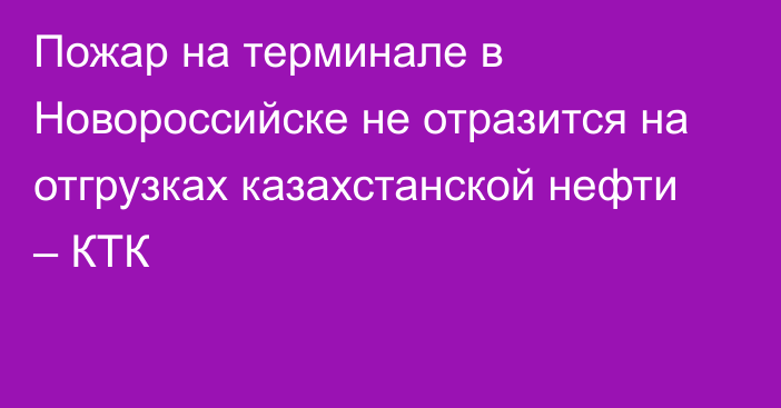 Пожар на терминале в Новороссийске не отразится на отгрузках казахстанской нефти – КТК