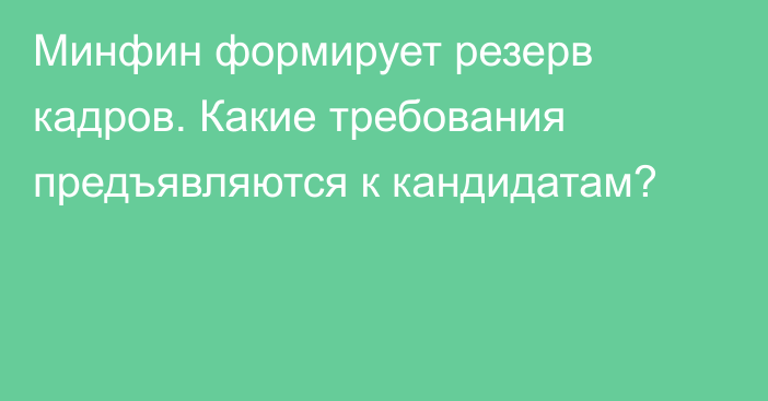 Минфин формирует резерв кадров. Какие требования предъявляются к кандидатам?