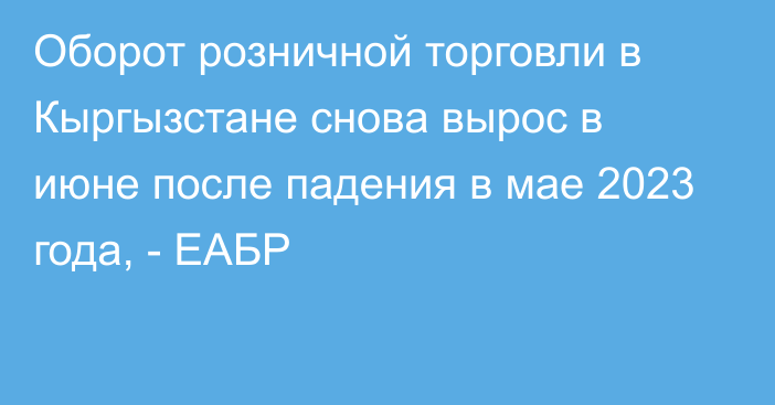 Оборот розничной торговли в Кыргызстане снова вырос в июне после падения в мае 2023 года, - ЕАБР