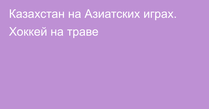 Казахстан на Азиатских играх. Хоккей на траве