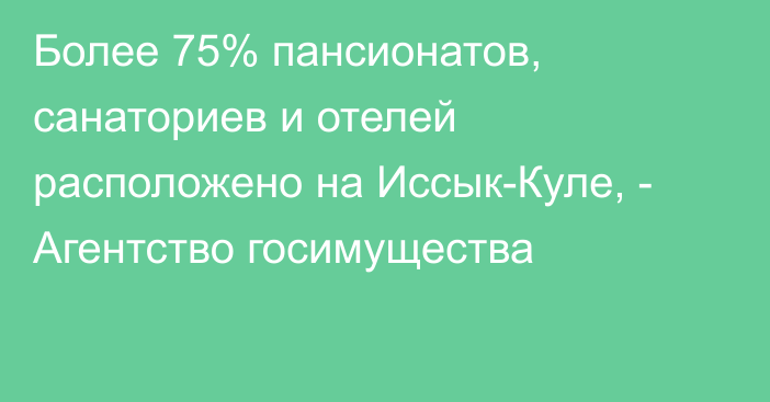 Более 75% пансионатов, санаториев и отелей расположено на Иссык-Куле, - Агентство госимущества