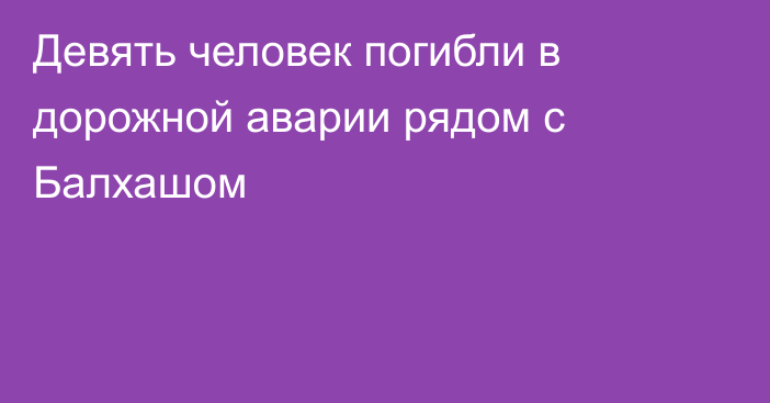 Девять человек погибли в дорожной аварии рядом с Балхашом