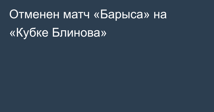 Отменен матч «Барыса» на «Кубке Блинова»