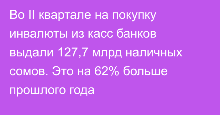 Во II квартале на покупку инвалюты из касс банков выдали 127,7 млрд наличных сомов. Это на 62% больше прошлого года