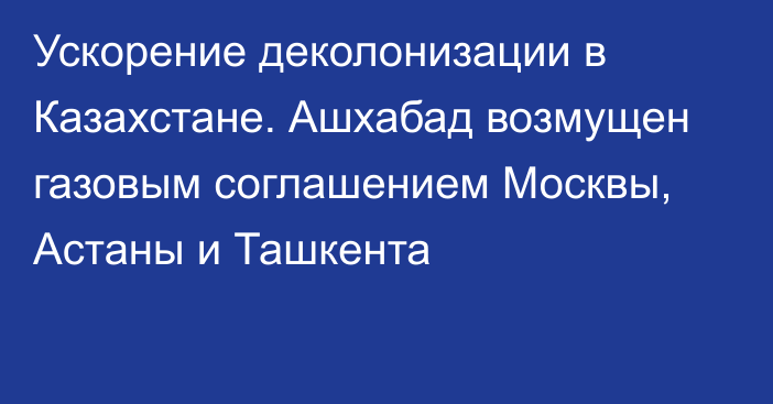 Ускорение деколонизации в Казахстане. Ашхабад возмущен газовым соглашением Москвы, Астаны и Ташкента