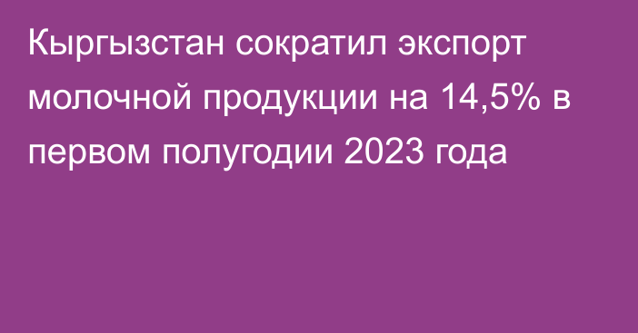 Кыргызстан сократил экспорт молочной продукции на 14,5% в первом полугодии 2023 года