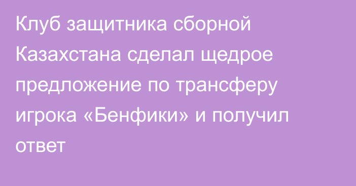 Клуб защитника сборной Казахстана сделал щедрое предложение по трансферу игрока «Бенфики» и получил ответ