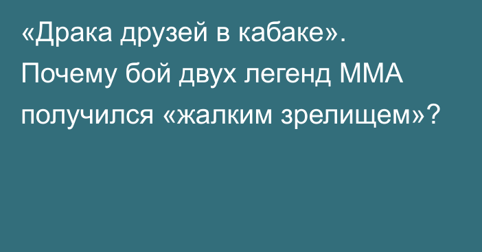 «Драка друзей в кабаке». Почему бой двух легенд ММА получился «жалким зрелищем»?