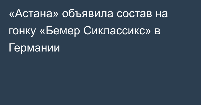 «Астана» объявила состав на гонку «Бемер Сиклассикс» в Германии