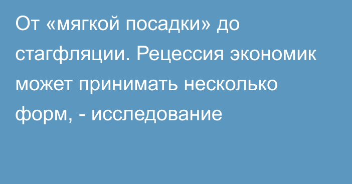 От «мягкой посадки» до стагфляции. Рецессия экономик может принимать несколько форм, - исследование