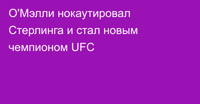 О'Мэлли нокаутировал Стерлинга и стал новым чемпионом UFC